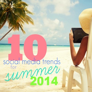 social media trends for summer 2014